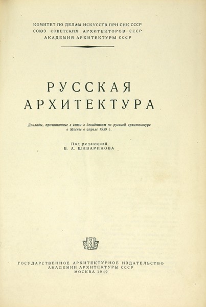 Русская архитектура. Доклады, прочитанные в связи с декадником по русской архитектуре в Москве в апреле 1939 г. / под ред. В.А. Шкварикова ― ООО "Исторический Документ"